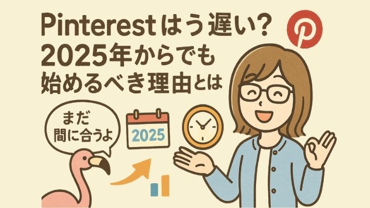 Pinterestはもう遅い？2025年からでも始めるべき理由とは