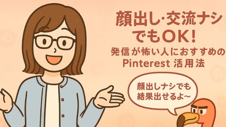 顔出し・交流ナシでもOK！発信が怖い人におすすめのPinterest活用法